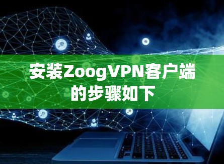 安装ZoogVPN客户端的步骤如下
