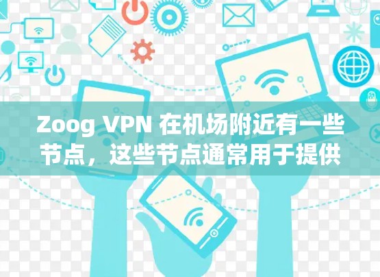 Zoog VPN 在机场附近有一些节点，这些节点通常用于提供VPN服务。以下是几个常见的Zoog VPN 在机场附近的节点及其连接到高速线路的信息