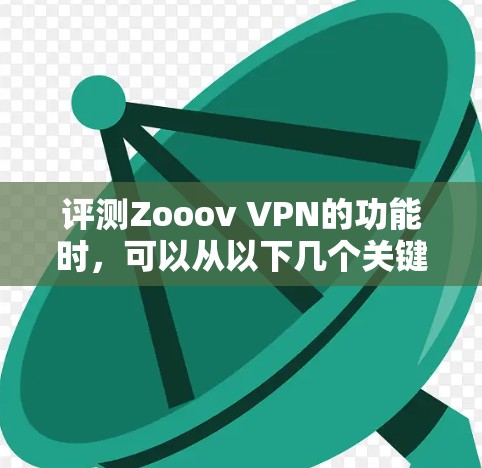 评测Zooov VPN的功能时,可以从以下几个关键方面进行全面评估