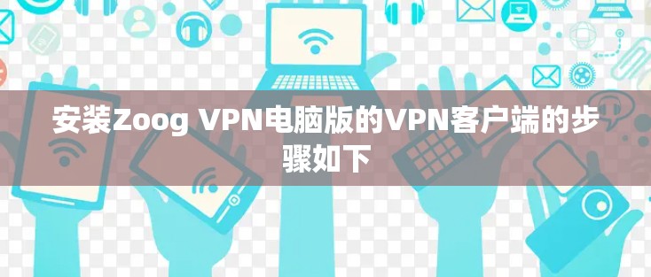 安装Zoog VPN电脑版的VPN客户端的步骤如下